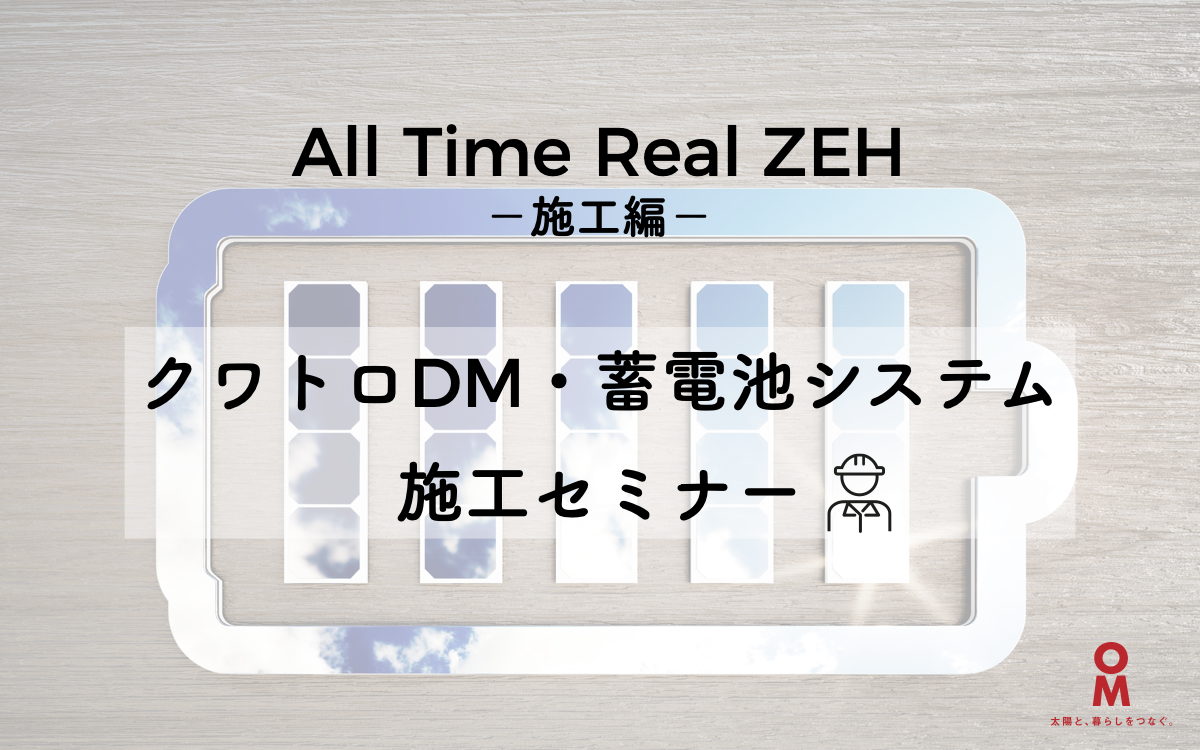 All Time Real ZEH(施工編) クワトロDM・蓄電池システム施工セミナー